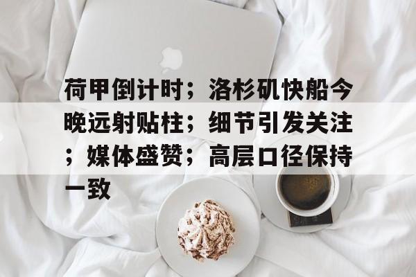 爱游戏app下载 -包含荷甲倒计时；洛杉矶快船今晚远射贴柱；细节引发关注；媒体盛赞；高层口径保持一致的词条